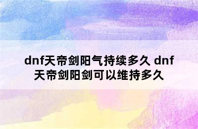 dnf天帝剑阳气持续多久 dnf天帝剑阳剑可以维持多久